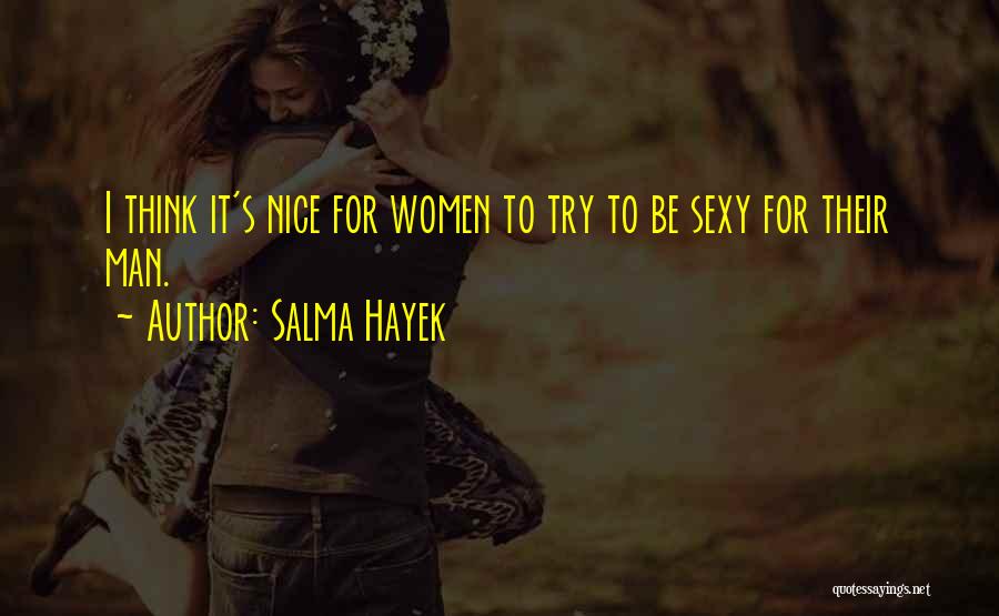 Salma Hayek Quotes: I Think It's Nice For Women To Try To Be Sexy For Their Man.