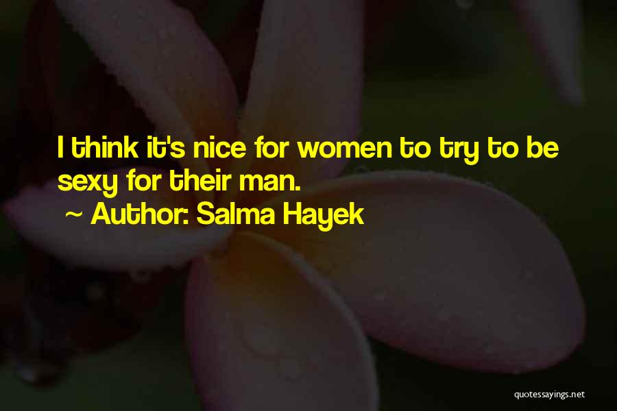 Salma Hayek Quotes: I Think It's Nice For Women To Try To Be Sexy For Their Man.