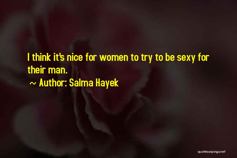 Salma Hayek Quotes: I Think It's Nice For Women To Try To Be Sexy For Their Man.