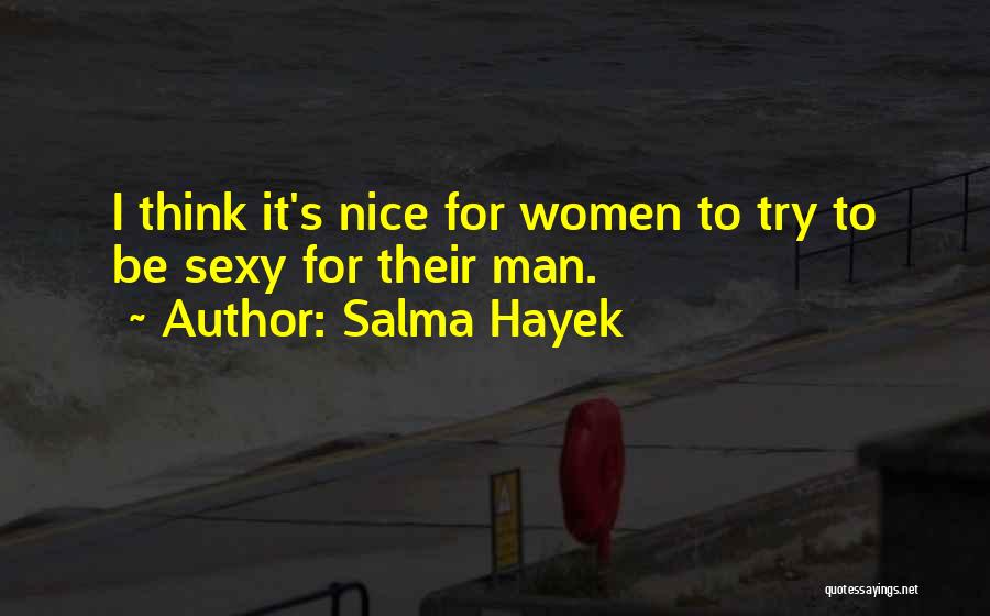 Salma Hayek Quotes: I Think It's Nice For Women To Try To Be Sexy For Their Man.