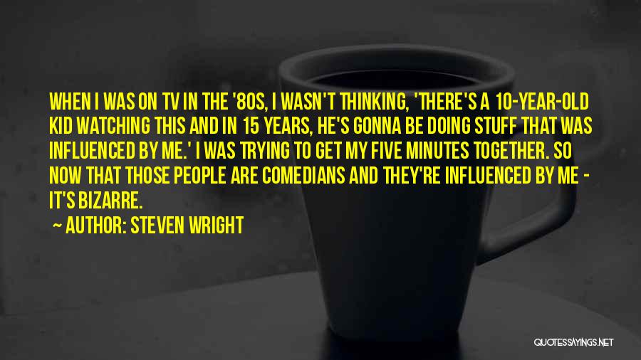Steven Wright Quotes: When I Was On Tv In The '80s, I Wasn't Thinking, 'there's A 10-year-old Kid Watching This And In 15