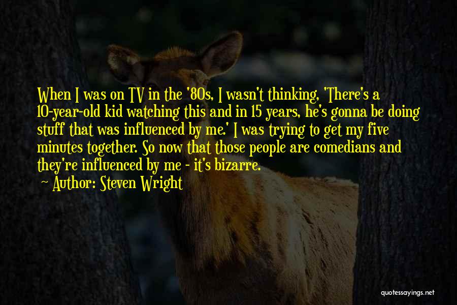 Steven Wright Quotes: When I Was On Tv In The '80s, I Wasn't Thinking, 'there's A 10-year-old Kid Watching This And In 15