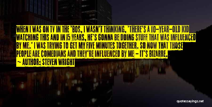 Steven Wright Quotes: When I Was On Tv In The '80s, I Wasn't Thinking, 'there's A 10-year-old Kid Watching This And In 15