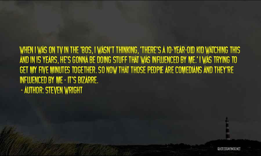 Steven Wright Quotes: When I Was On Tv In The '80s, I Wasn't Thinking, 'there's A 10-year-old Kid Watching This And In 15