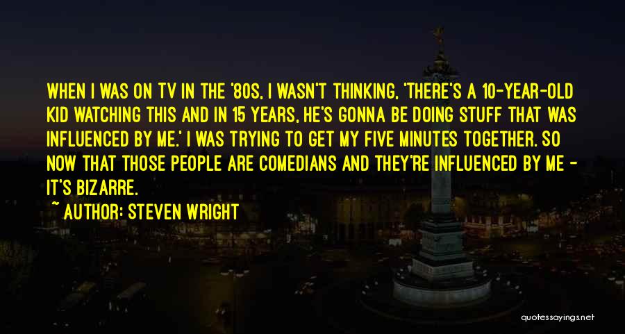 Steven Wright Quotes: When I Was On Tv In The '80s, I Wasn't Thinking, 'there's A 10-year-old Kid Watching This And In 15