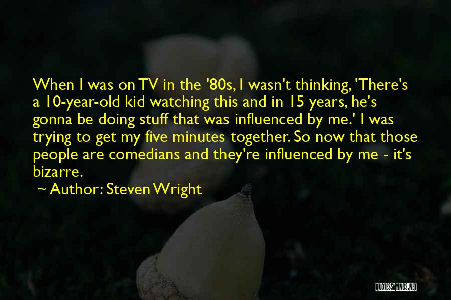 Steven Wright Quotes: When I Was On Tv In The '80s, I Wasn't Thinking, 'there's A 10-year-old Kid Watching This And In 15