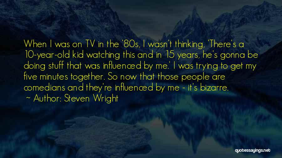 Steven Wright Quotes: When I Was On Tv In The '80s, I Wasn't Thinking, 'there's A 10-year-old Kid Watching This And In 15