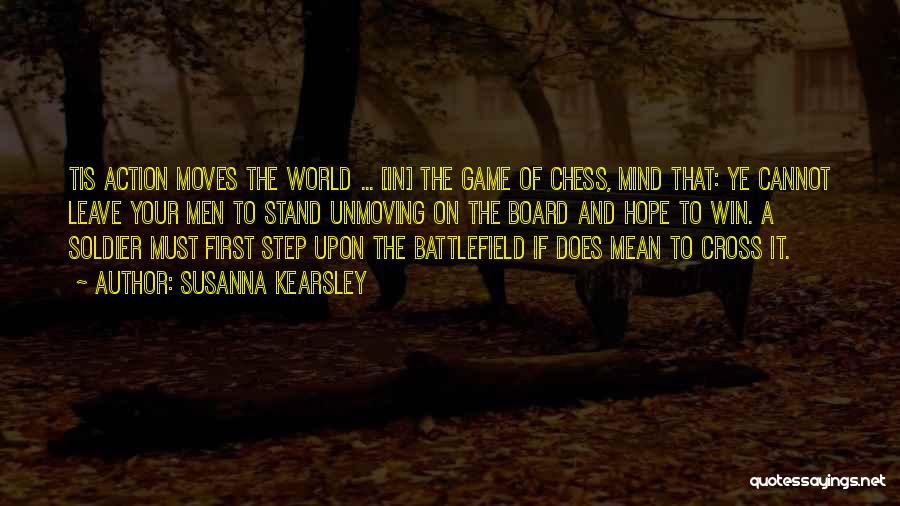 Susanna Kearsley Quotes: Tis Action Moves The World ... [in] The Game Of Chess, Mind That: Ye Cannot Leave Your Men To Stand