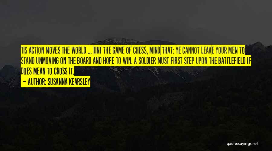 Susanna Kearsley Quotes: Tis Action Moves The World ... [in] The Game Of Chess, Mind That: Ye Cannot Leave Your Men To Stand