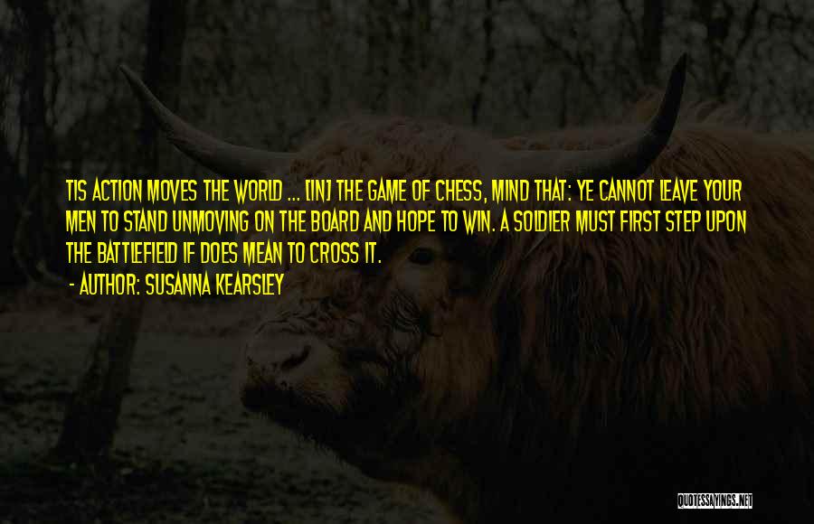 Susanna Kearsley Quotes: Tis Action Moves The World ... [in] The Game Of Chess, Mind That: Ye Cannot Leave Your Men To Stand
