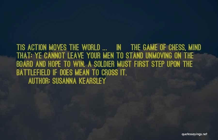 Susanna Kearsley Quotes: Tis Action Moves The World ... [in] The Game Of Chess, Mind That: Ye Cannot Leave Your Men To Stand