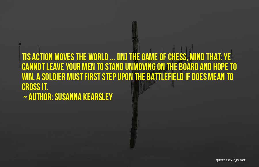 Susanna Kearsley Quotes: Tis Action Moves The World ... [in] The Game Of Chess, Mind That: Ye Cannot Leave Your Men To Stand