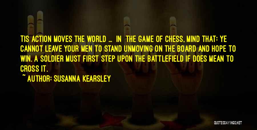 Susanna Kearsley Quotes: Tis Action Moves The World ... [in] The Game Of Chess, Mind That: Ye Cannot Leave Your Men To Stand