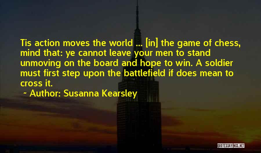 Susanna Kearsley Quotes: Tis Action Moves The World ... [in] The Game Of Chess, Mind That: Ye Cannot Leave Your Men To Stand