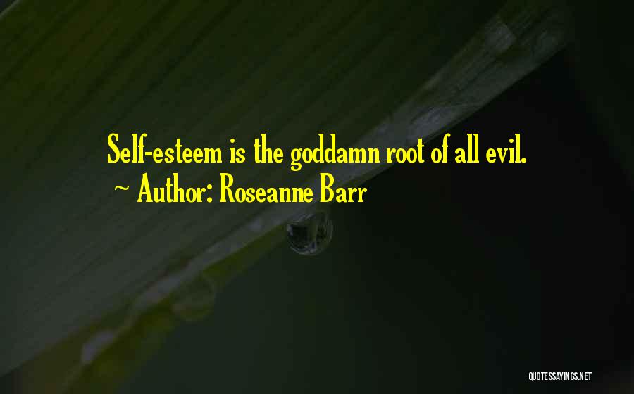 Roseanne Barr Quotes: Self-esteem Is The Goddamn Root Of All Evil.