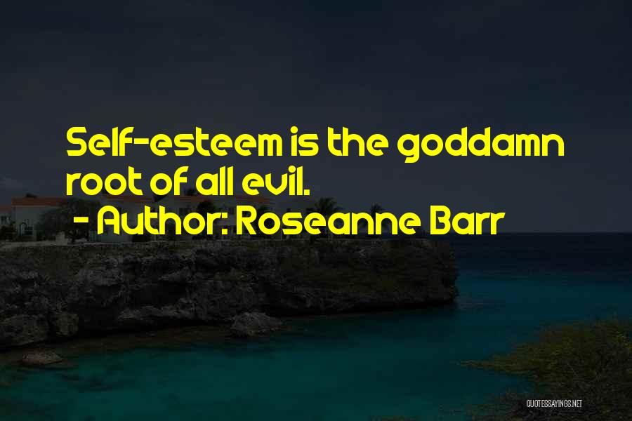 Roseanne Barr Quotes: Self-esteem Is The Goddamn Root Of All Evil.