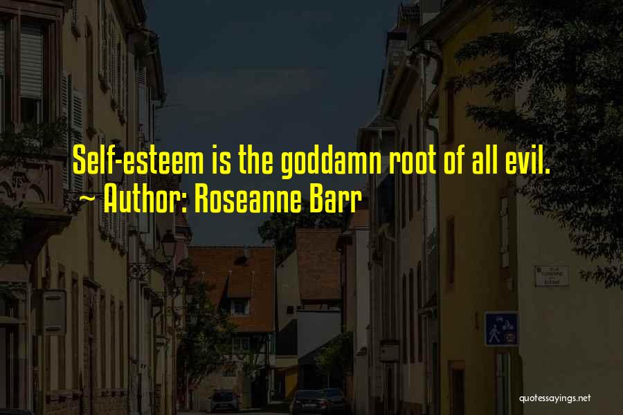 Roseanne Barr Quotes: Self-esteem Is The Goddamn Root Of All Evil.