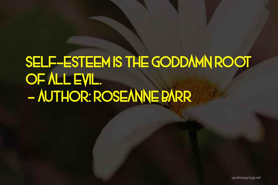 Roseanne Barr Quotes: Self-esteem Is The Goddamn Root Of All Evil.