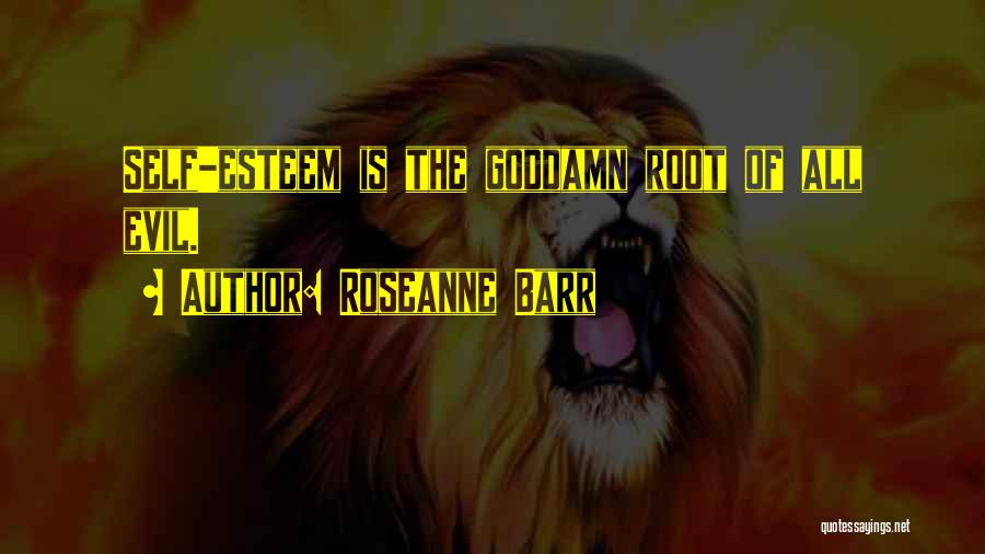 Roseanne Barr Quotes: Self-esteem Is The Goddamn Root Of All Evil.