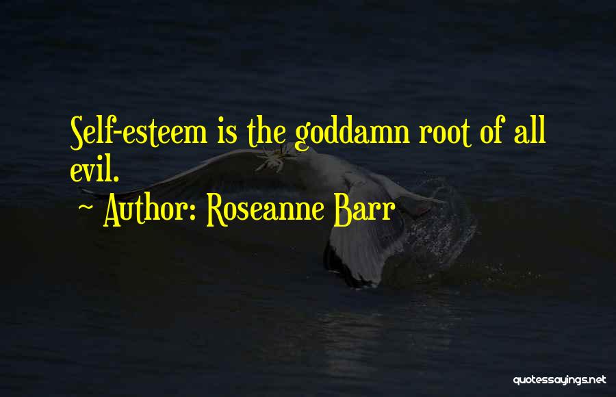 Roseanne Barr Quotes: Self-esteem Is The Goddamn Root Of All Evil.