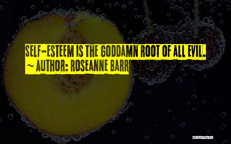 Roseanne Barr Quotes: Self-esteem Is The Goddamn Root Of All Evil.