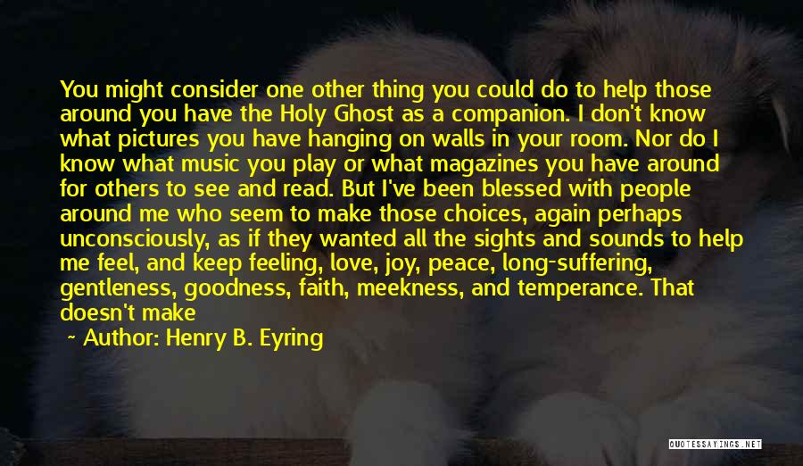 Henry B. Eyring Quotes: You Might Consider One Other Thing You Could Do To Help Those Around You Have The Holy Ghost As A