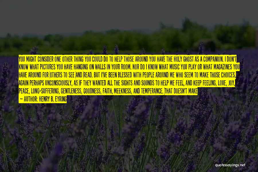 Henry B. Eyring Quotes: You Might Consider One Other Thing You Could Do To Help Those Around You Have The Holy Ghost As A