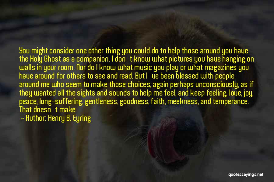 Henry B. Eyring Quotes: You Might Consider One Other Thing You Could Do To Help Those Around You Have The Holy Ghost As A