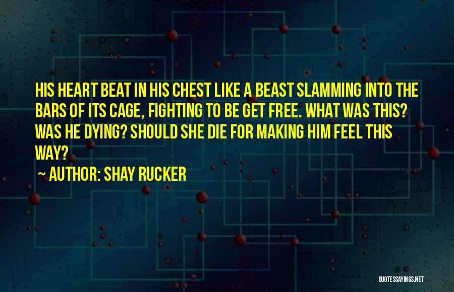 Shay Rucker Quotes: His Heart Beat In His Chest Like A Beast Slamming Into The Bars Of Its Cage, Fighting To Be Get