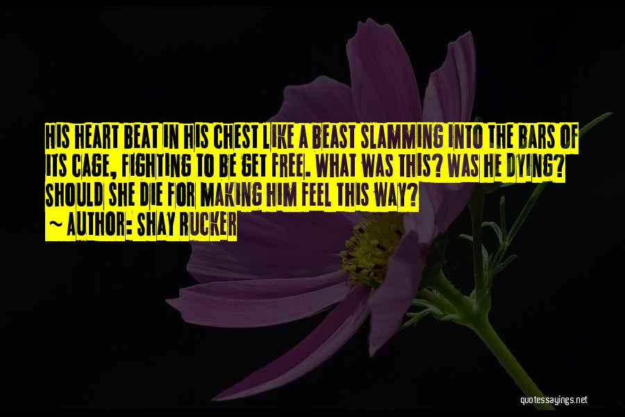 Shay Rucker Quotes: His Heart Beat In His Chest Like A Beast Slamming Into The Bars Of Its Cage, Fighting To Be Get