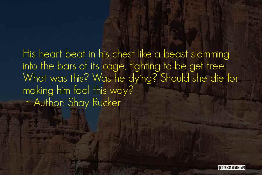 Shay Rucker Quotes: His Heart Beat In His Chest Like A Beast Slamming Into The Bars Of Its Cage, Fighting To Be Get