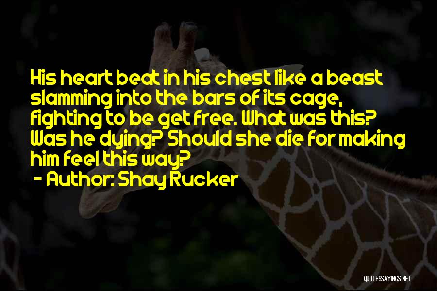 Shay Rucker Quotes: His Heart Beat In His Chest Like A Beast Slamming Into The Bars Of Its Cage, Fighting To Be Get