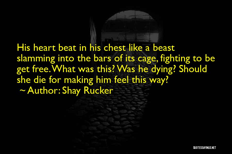 Shay Rucker Quotes: His Heart Beat In His Chest Like A Beast Slamming Into The Bars Of Its Cage, Fighting To Be Get