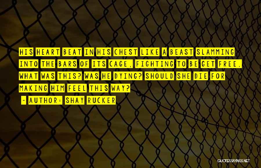 Shay Rucker Quotes: His Heart Beat In His Chest Like A Beast Slamming Into The Bars Of Its Cage, Fighting To Be Get