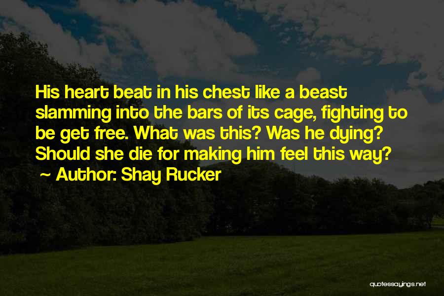 Shay Rucker Quotes: His Heart Beat In His Chest Like A Beast Slamming Into The Bars Of Its Cage, Fighting To Be Get
