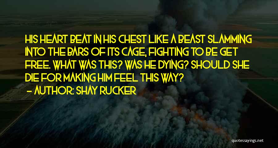 Shay Rucker Quotes: His Heart Beat In His Chest Like A Beast Slamming Into The Bars Of Its Cage, Fighting To Be Get