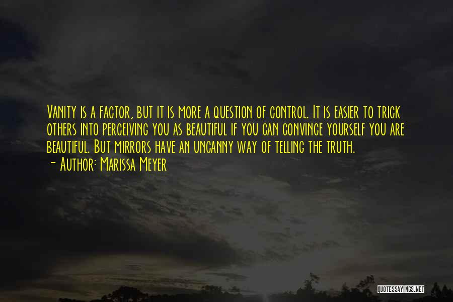 Marissa Meyer Quotes: Vanity Is A Factor, But It Is More A Question Of Control. It Is Easier To Trick Others Into Perceiving