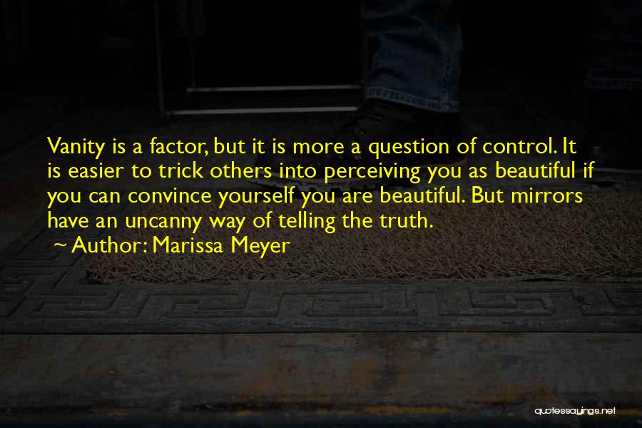 Marissa Meyer Quotes: Vanity Is A Factor, But It Is More A Question Of Control. It Is Easier To Trick Others Into Perceiving