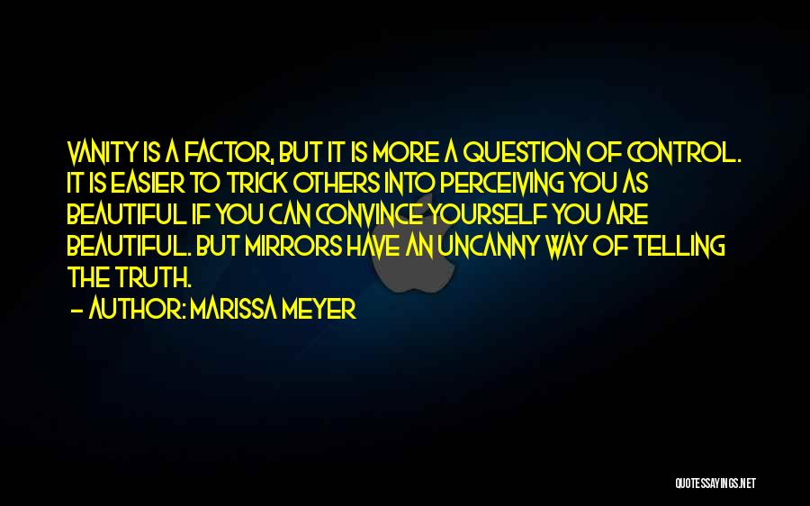 Marissa Meyer Quotes: Vanity Is A Factor, But It Is More A Question Of Control. It Is Easier To Trick Others Into Perceiving