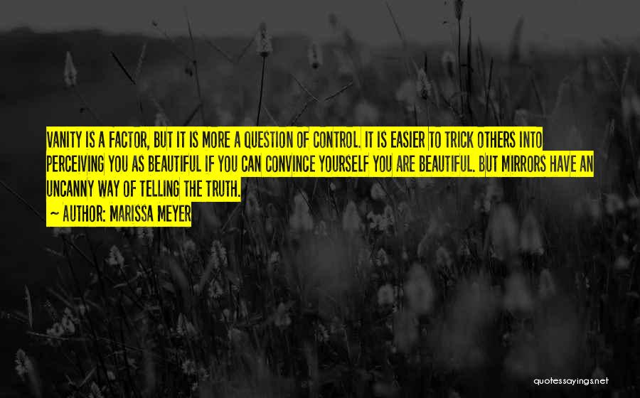 Marissa Meyer Quotes: Vanity Is A Factor, But It Is More A Question Of Control. It Is Easier To Trick Others Into Perceiving