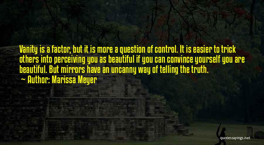 Marissa Meyer Quotes: Vanity Is A Factor, But It Is More A Question Of Control. It Is Easier To Trick Others Into Perceiving