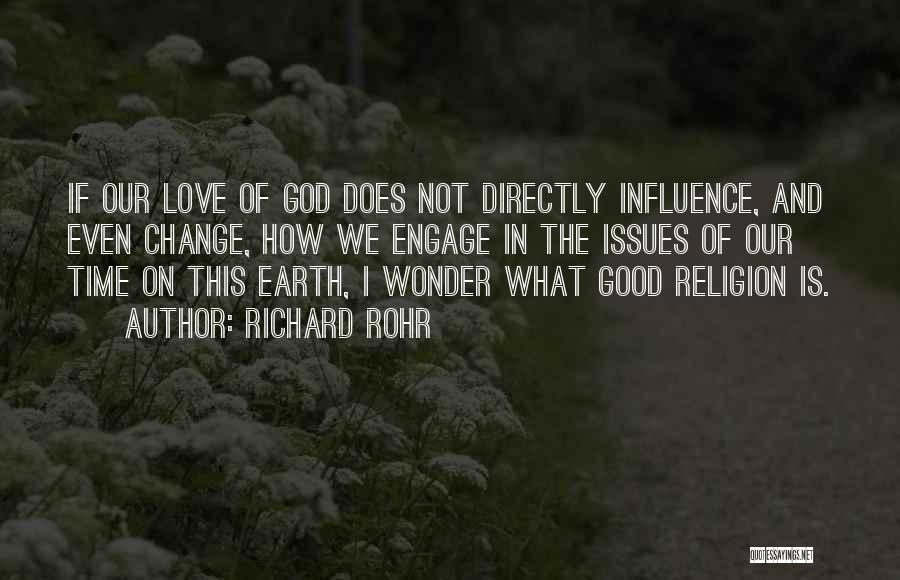 Richard Rohr Quotes: If Our Love Of God Does Not Directly Influence, And Even Change, How We Engage In The Issues Of Our