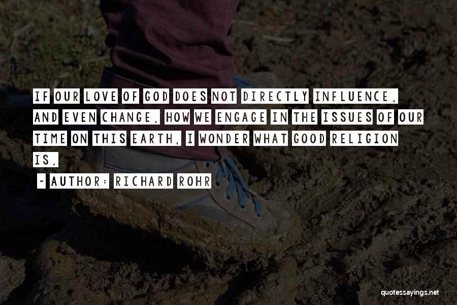 Richard Rohr Quotes: If Our Love Of God Does Not Directly Influence, And Even Change, How We Engage In The Issues Of Our