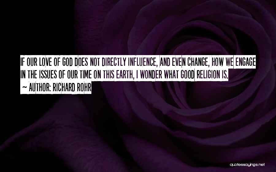 Richard Rohr Quotes: If Our Love Of God Does Not Directly Influence, And Even Change, How We Engage In The Issues Of Our