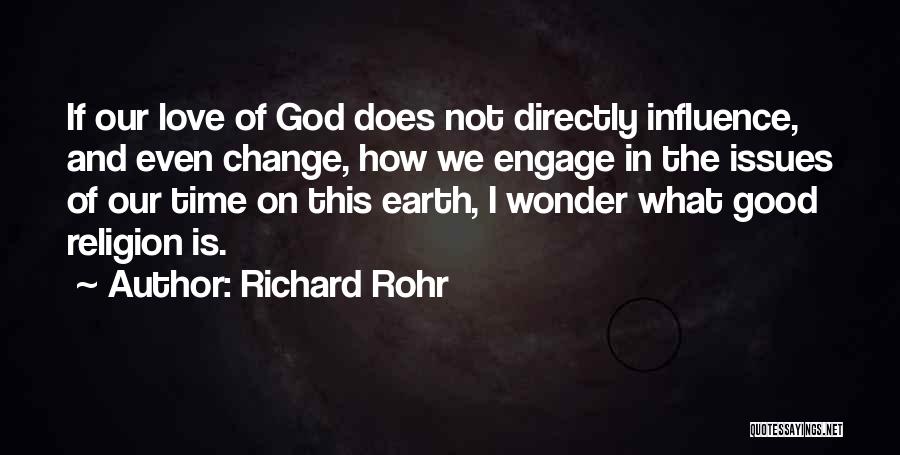Richard Rohr Quotes: If Our Love Of God Does Not Directly Influence, And Even Change, How We Engage In The Issues Of Our