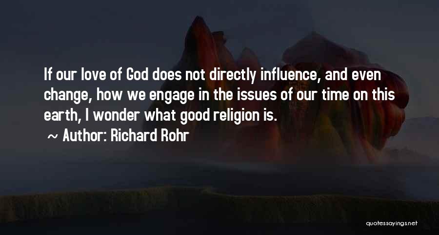 Richard Rohr Quotes: If Our Love Of God Does Not Directly Influence, And Even Change, How We Engage In The Issues Of Our