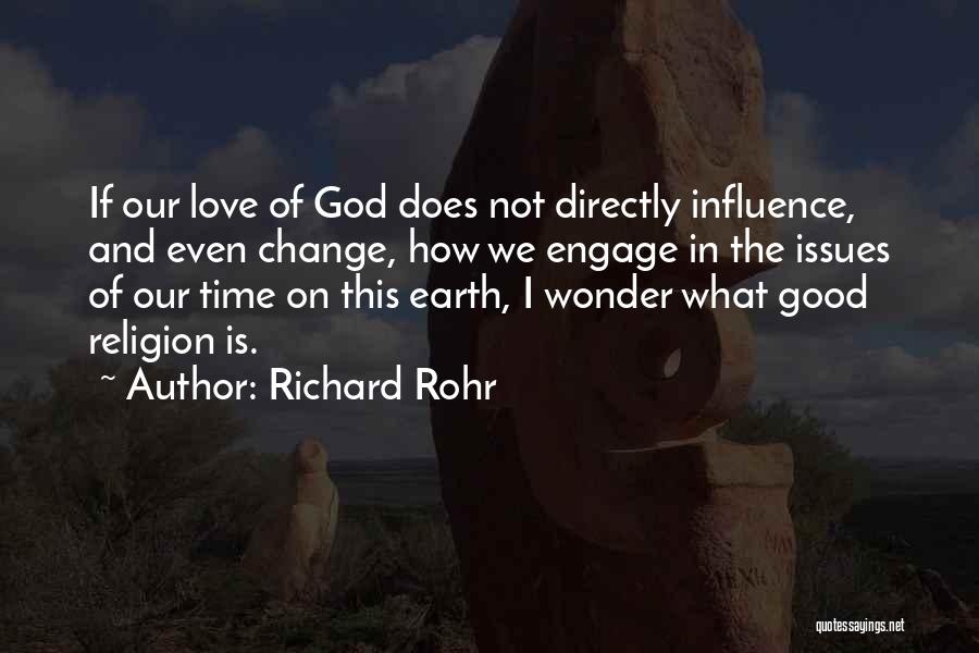 Richard Rohr Quotes: If Our Love Of God Does Not Directly Influence, And Even Change, How We Engage In The Issues Of Our