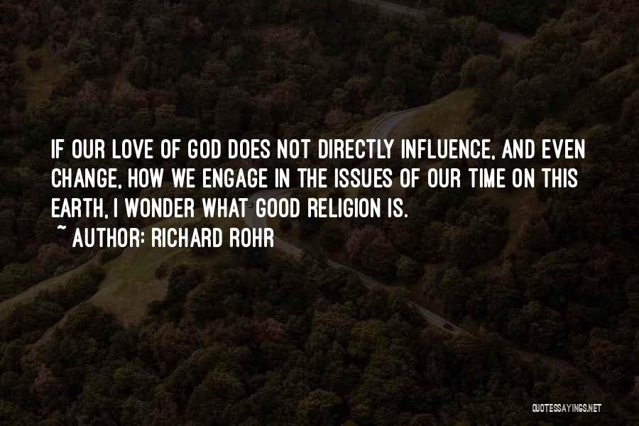 Richard Rohr Quotes: If Our Love Of God Does Not Directly Influence, And Even Change, How We Engage In The Issues Of Our