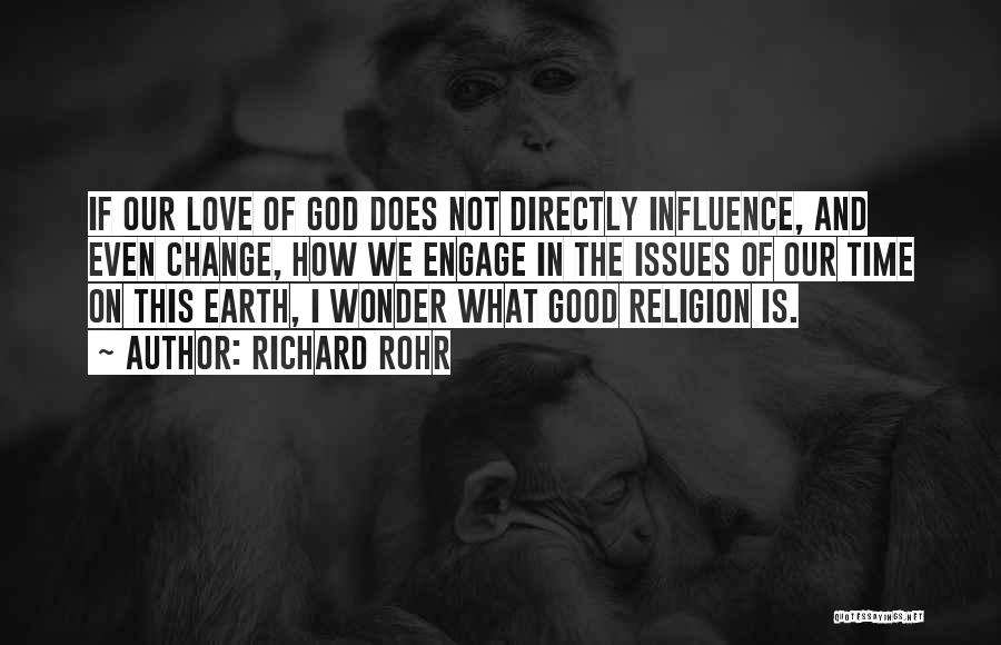Richard Rohr Quotes: If Our Love Of God Does Not Directly Influence, And Even Change, How We Engage In The Issues Of Our