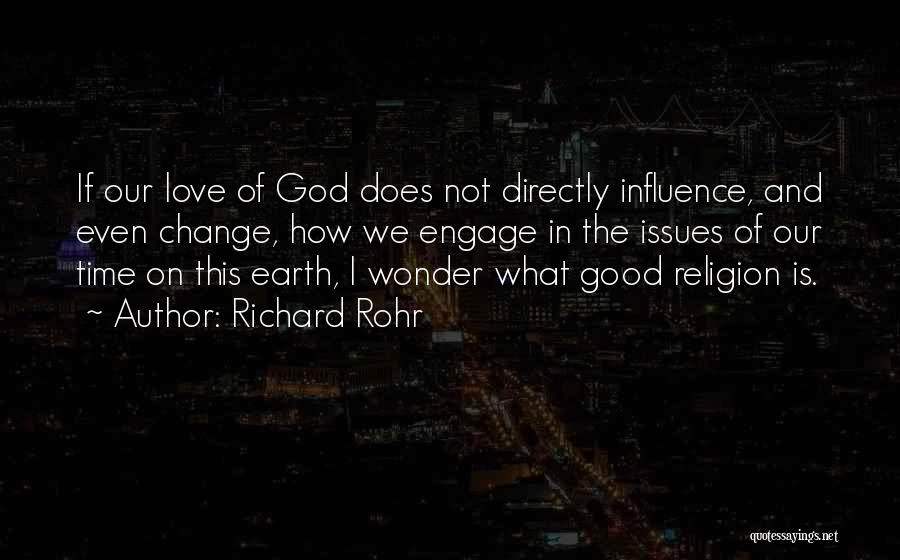 Richard Rohr Quotes: If Our Love Of God Does Not Directly Influence, And Even Change, How We Engage In The Issues Of Our